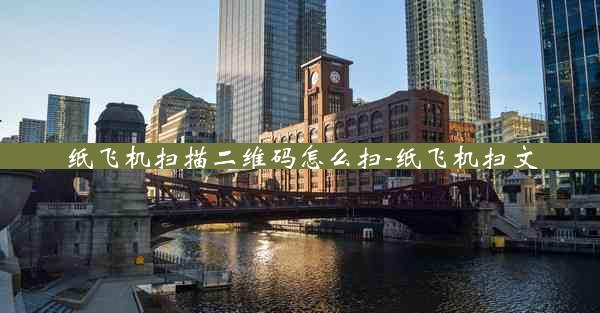 纸飞机扫描二维码怎么扫-纸飞机扫文