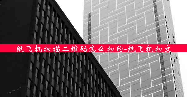 纸飞机扫描二维码怎么扫的-纸飞机扫文
