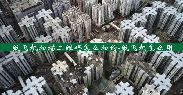 纸飞机扫描二维码怎么扫的-纸飞机怎么用