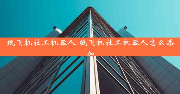 纸飞机社工机器人-纸飞机社工机器人怎么添加