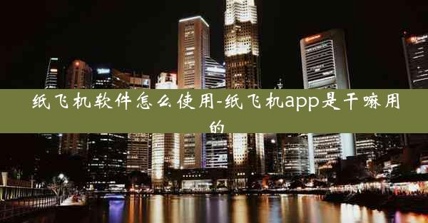纸飞机软件怎么使用-纸飞机app是干嘛用的