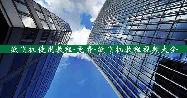 纸飞机使用教程-免费-纸飞机教程视频大全