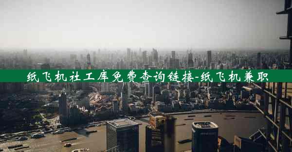 纸飞机社工库免费查询链接-纸飞机兼职