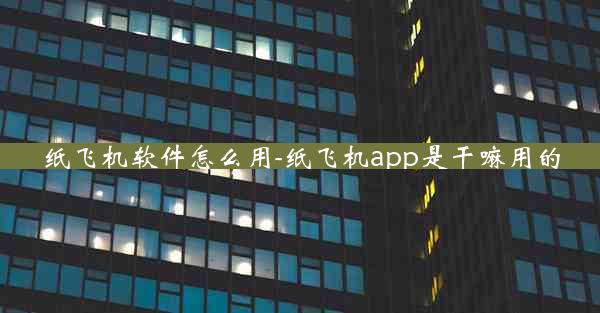 纸飞机软件怎么用-纸飞机app是干嘛用的