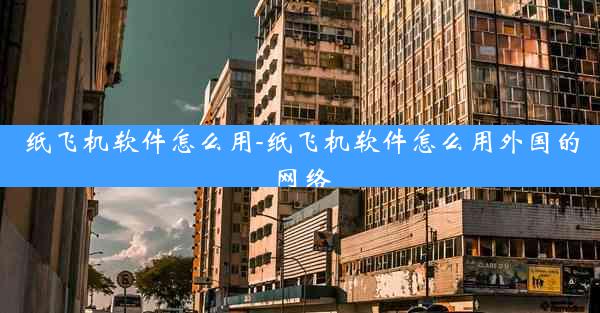 纸飞机软件怎么用-纸飞机软件怎么用外国的网络