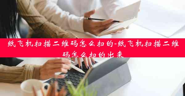 纸飞机扫描二维码怎么扫的-纸飞机扫描二维码怎么扫的出来