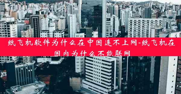 纸飞机软件为什么在中国连不上网-纸飞机在国内为什么不能联网