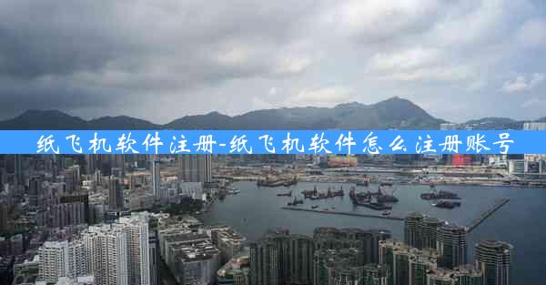 纸飞机软件注册-纸飞机软件怎么注册账号