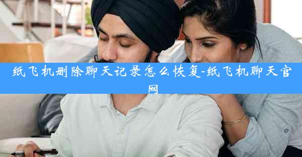 纸飞机删除聊天记录怎么恢复-纸飞机聊天官网