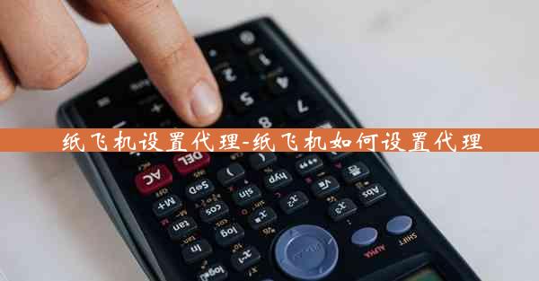 纸飞机设置代理-纸飞机如何设置代理