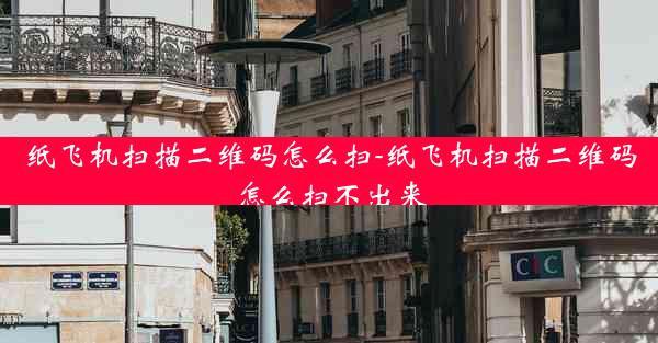 纸飞机扫描二维码怎么扫-纸飞机扫描二维码怎么扫不出来
