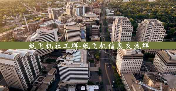 纸飞机社工群-纸飞机信息交流群