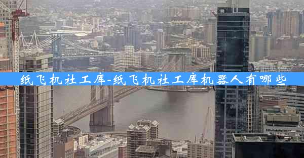 纸飞机社工库-纸飞机社工库机器人有哪些