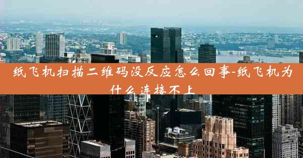 纸飞机扫描二维码没反应怎么回事-纸飞机为什么连接不上