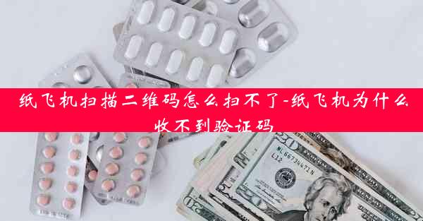 纸飞机扫描二维码怎么扫不了-纸飞机为什么收不到验证码