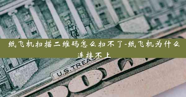 纸飞机扫描二维码怎么扫不了-纸飞机为什么连接不上