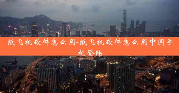 纸飞机软件怎么用-纸飞机软件怎么用中国手机登陆