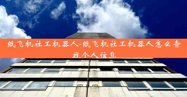 纸飞机社工机器人-纸飞机社工机器人怎么查找个人信息