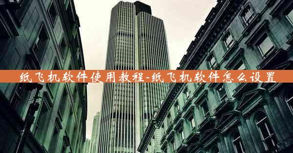 纸飞机软件使用教程-纸飞机软件怎么设置