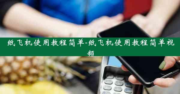 纸飞机使用教程简单-纸飞机使用教程简单视频