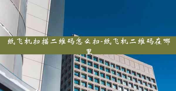 纸飞机扫描二维码怎么扫-纸飞机二维码在哪里