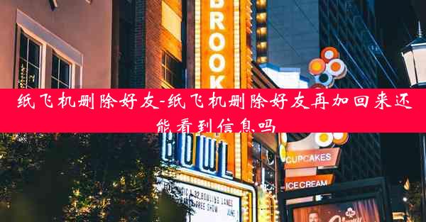 纸飞机删除好友-纸飞机删除好友再加回来还能看到信息吗