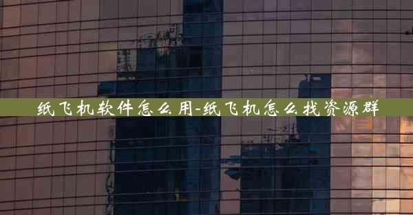 纸飞机软件怎么用-纸飞机怎么找资源群