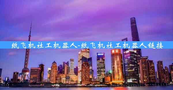 纸飞机社工机器人-纸飞机社工机器人链接