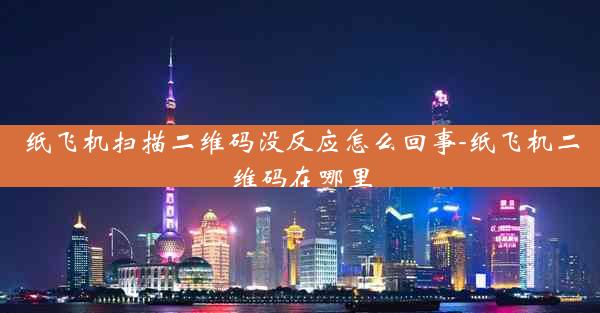 纸飞机扫描二维码没反应怎么回事-纸飞机二维码在哪里