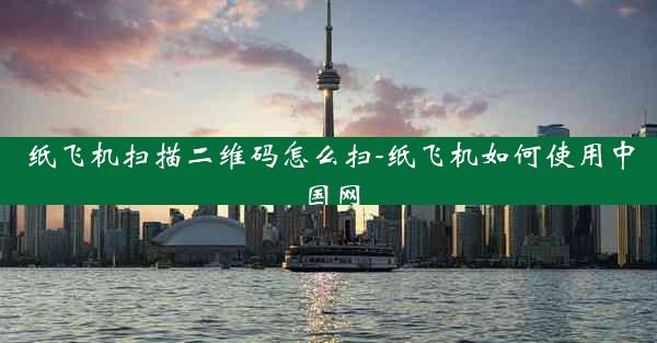 纸飞机扫描二维码怎么扫-纸飞机如何使用中国网