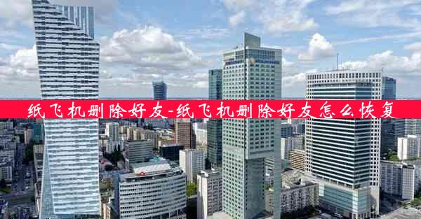 纸飞机删除好友-纸飞机删除好友怎么恢复