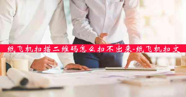 纸飞机扫描二维码怎么扫不出来-纸飞机扫文