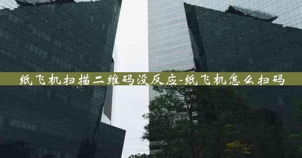 纸飞机扫描二维码没反应-纸飞机怎么扫码