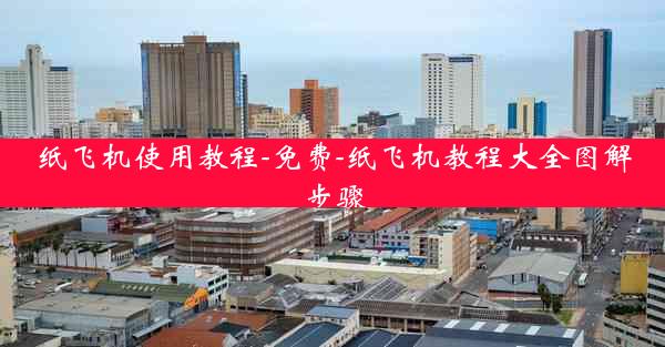 纸飞机使用教程-免费-纸飞机教程大全图解步骤