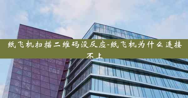 纸飞机扫描二维码没反应-纸飞机为什么连接不上