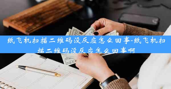 纸飞机扫描二维码没反应怎么回事-纸飞机扫描二维码没反应怎么回事啊