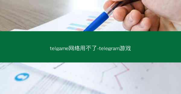 telgame网络用不了-telegram游戏