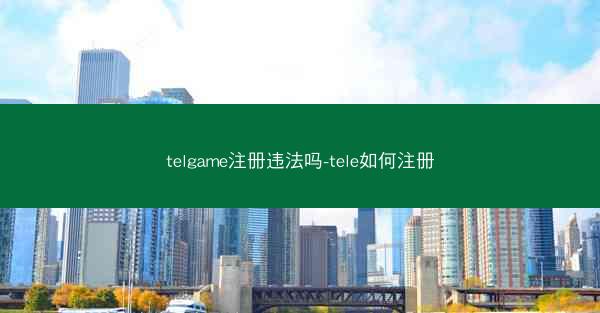 telgame注册违法吗-tele如何注册