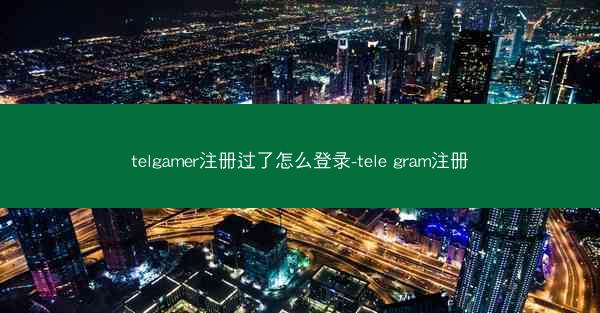 telgamer注册过了怎么登录-tele gram注册