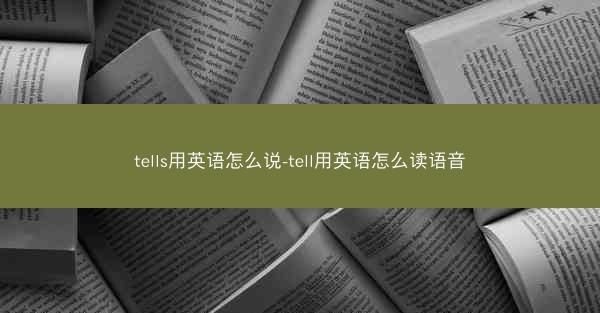 tells用英语怎么说-tell用英语怎么读语音