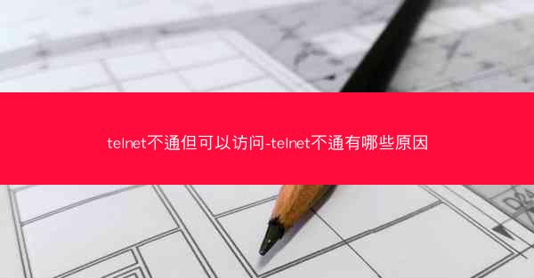 telnet不通但可以访问-telnet不通有哪些原因