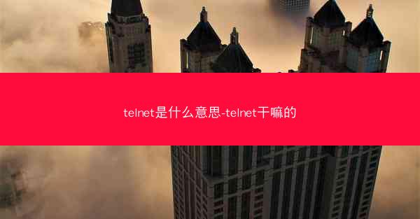 telnet是什么意思-telnet干嘛的