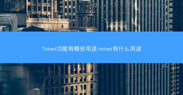 Telnet功能有哪些用途-telnet有什么用途