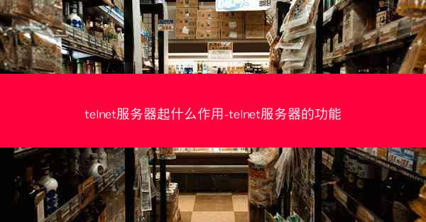 telnet服务器起什么作用-telnet服务器的功能