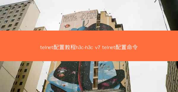 telnet配置教程h3c-h3c v7 telnet配置命令