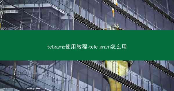 telgame使用教程-tele gram怎么用