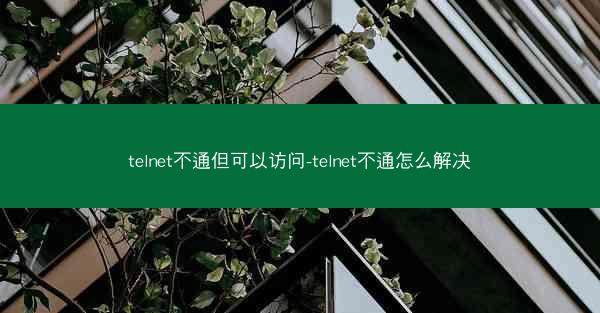 telnet不通但可以访问-telnet不通怎么解决