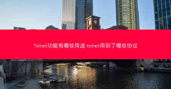 Telnet功能有哪些用途-telnet用到了哪些协议