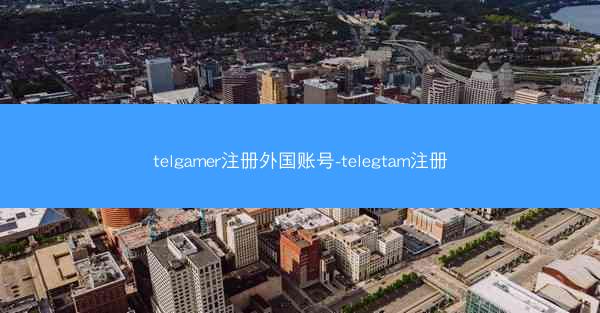 telgamer注册外国账号-telegtam注册