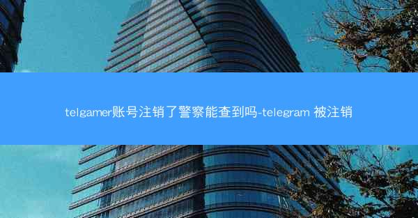 telgamer账号注销了警察能查到吗-telegram 被注销